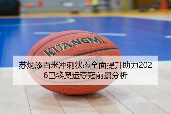 苏炳添百米冲刺状态全面提升助力2026巴黎奥运夺冠前景分析 | Yunding